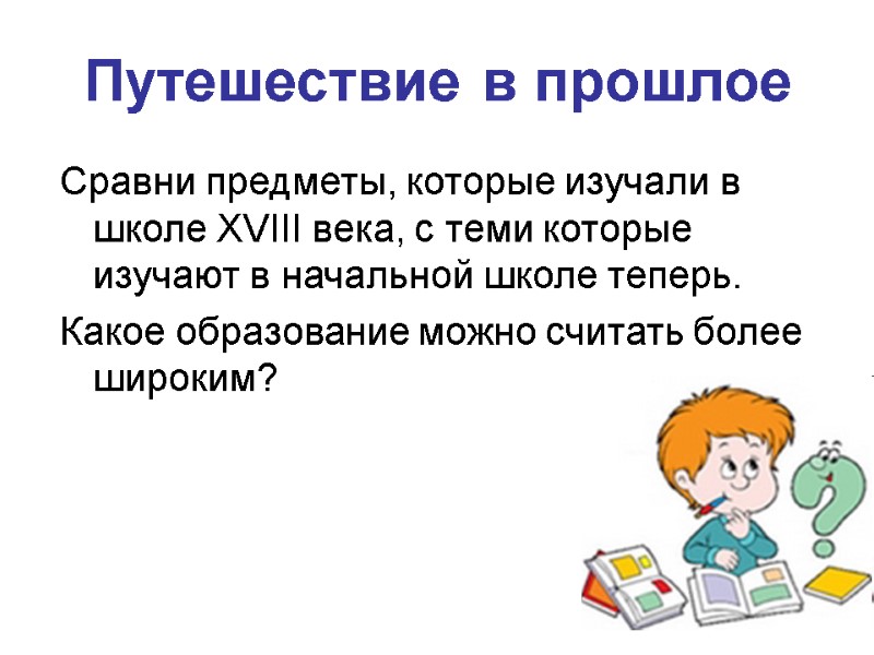 Путешествие в прошлое Сравни предметы, которые изучали в школе XVIII века, с теми которые